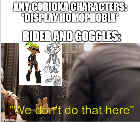 ship memes go brrrrr | ANY CORIOKA CHARACTERS: *DISPLAY HOMOPHOBIA*; RIDER AND GOGGLES:; "We don't do that here" | image tagged in we don't do that here | made w/ Imgflip meme maker