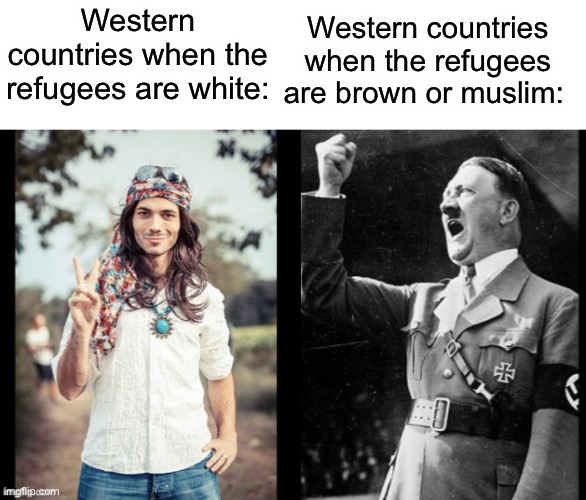 What's happening in Ukraine has already been happening all over the world. | Western countries when the refugees are brown or muslim:; Western countries when the refugees are white: | image tagged in hippie hitler,ukraine,racism,fascism,islamophobia,illegal immigration | made w/ Imgflip meme maker