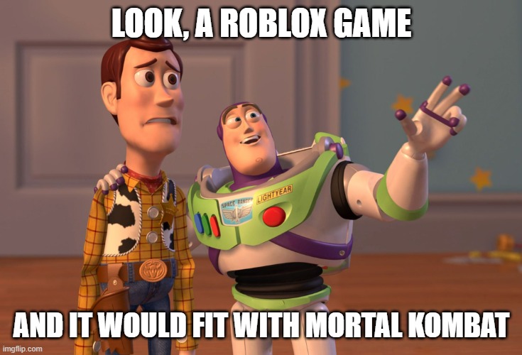 Allow me to link it | LOOK, A ROBLOX GAME; AND IT WOULD FIT WITH MORTAL KOMBAT | image tagged in memes,x x everywhere | made w/ Imgflip meme maker