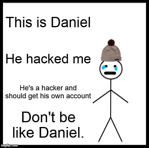 My discord account got hacked by someone named Daniel. :/ | This is Daniel; He hacked me; He's a hacker and should get his own account; Don't be like Daniel. | image tagged in memes,be like bill | made w/ Imgflip meme maker