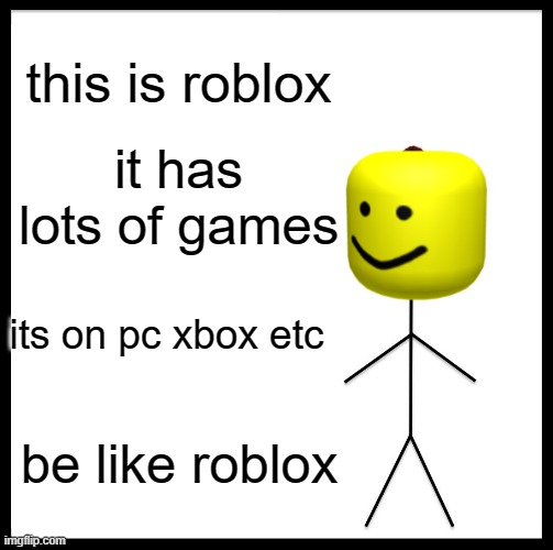 roblox | this is roblox; it has lots of games; its on pc xbox etc; be like roblox | image tagged in roblox no bill | made w/ Imgflip meme maker