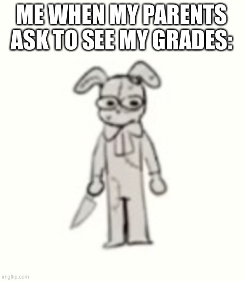Oh no— | ME WHEN MY PARENTS ASK TO SEE MY GRADES: | image tagged in fnaf | made w/ Imgflip meme maker