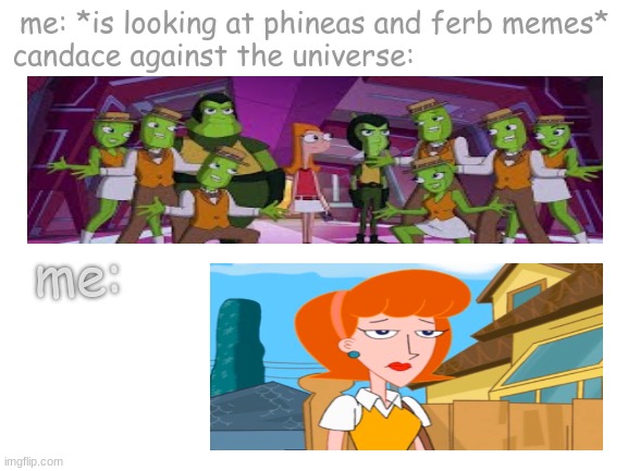 im watchin this w/ my bro rt now and not paying attention | me: *is looking at phineas and ferb memes*
candace against the universe:; me: | image tagged in blank white template,phineas and ferb,mom,pickle,people | made w/ Imgflip meme maker