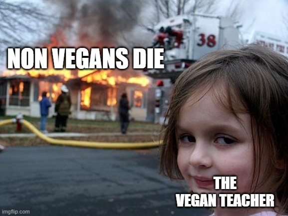 Disaster Girl Meme | NON VEGANS DIE; THE VEGAN TEACHER | image tagged in memes,disaster girl | made w/ Imgflip meme maker