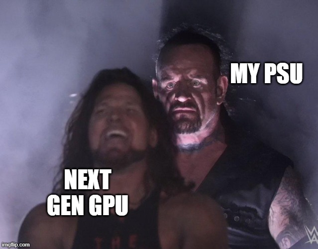 Power hungry gpu | MY PSU; NEXT GEN GPU | image tagged in undertaker,gpu,pc gaming,pc | made w/ Imgflip meme maker