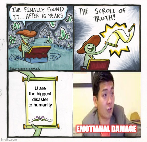 This man waited 15 years and finds out he's the biggest disaster to humanity | U are the biggest disaster to humanity; EMOTIANAL DAMAGE | image tagged in memes,the scroll of truth,emotianal damage | made w/ Imgflip meme maker