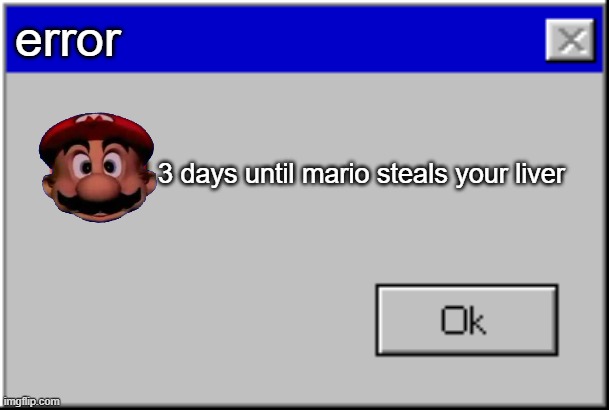 sent this to my class, hope there liver is tasty | error; 3 days until mario steals your liver | image tagged in windows error message | made w/ Imgflip meme maker