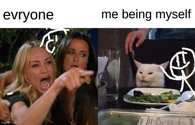 Woman Yelling At Cat | evryone; me being myself | image tagged in memes,woman yelling at cat | made w/ Imgflip meme maker