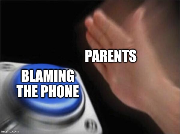 Im playing geometry dash | PARENTS; BLAMING THE PHONE | image tagged in memes,blank nut button | made w/ Imgflip meme maker