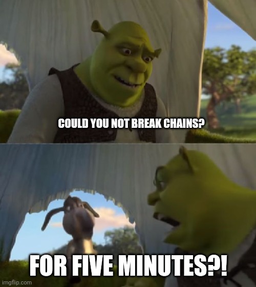 Could you not ___ for 5 MINUTES | COULD YOU NOT BREAK CHAINS? FOR FIVE MINUTES?! | image tagged in could you not ___ for 5 minutes | made w/ Imgflip meme maker