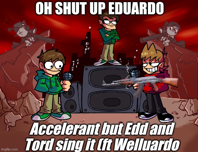 Well well well | OH SHUT UP EDUARDO; Accelerant but Edd and Tord sing it (ft Welluardo | made w/ Imgflip meme maker