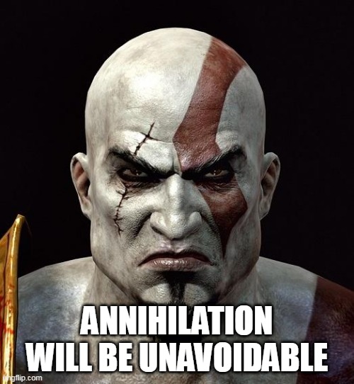 Indestructible | ANNIHILATION WILL BE UNAVOIDABLE | image tagged in kratos,disturbed,indestructible,annihilation,unavoidable,annihilation will be unavoidable | made w/ Imgflip meme maker