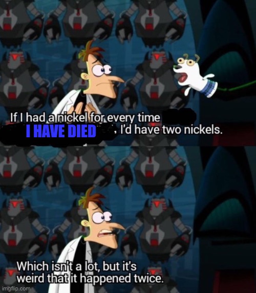 had a nickel for every time... i’d have 2 nickels | I HAVE DIED | image tagged in had a nickel for every time i d have 2 nickels | made w/ Imgflip meme maker