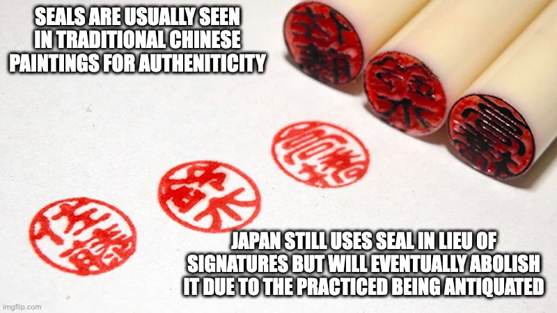 Signature Seals | SEALS ARE USUALLY SEEN IN TRADITIONAL CHINESE PAINTINGS FOR AUTHENITICITY; JAPAN STILL USES SEAL IN LIEU OF SIGNATURES BUT WILL EVENTUALLY ABOLISH IT DUE TO THE PRACTICED BEING ANTIQUATED | image tagged in memes,seals | made w/ Imgflip meme maker