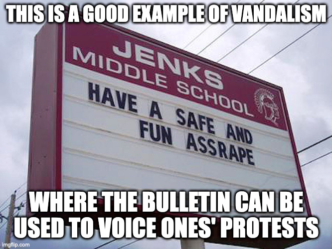 Funny School Vandalism | THIS IS A GOOD EXAMPLE OF VANDALISM; WHERE THE BULLETIN CAN BE USED TO VOICE ONES' PROTESTS | image tagged in funny vandalism,memes,school | made w/ Imgflip meme maker