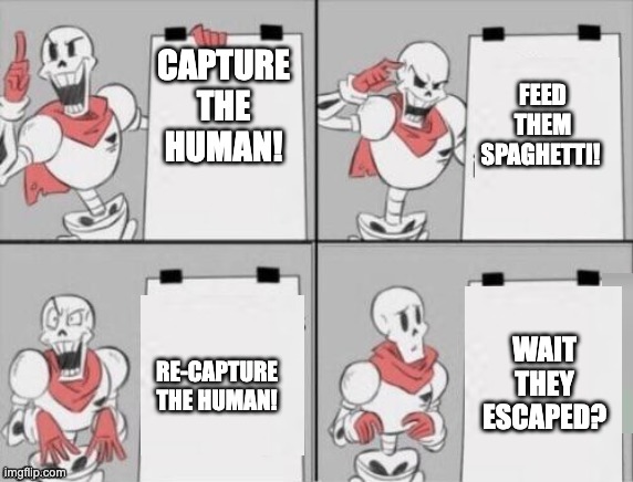 papyrus's plan | FEED THEM SPAGHETTI! CAPTURE THE HUMAN! RE-CAPTURE THE HUMAN! WAIT THEY ESCAPED? | image tagged in papyrus plan | made w/ Imgflip meme maker