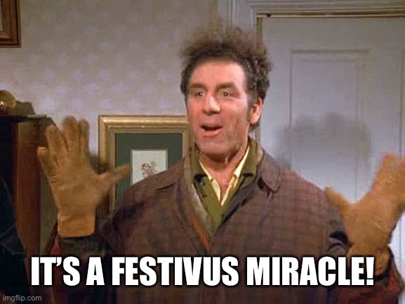 festivus miracle | IT’S A FESTIVUS MIRACLE! | image tagged in festivus miracle | made w/ Imgflip meme maker