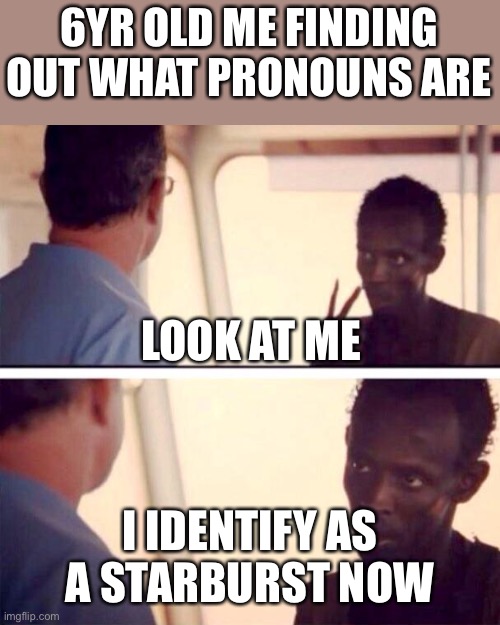 Captain Phillips - I'm The Captain Now |  6YR OLD ME FINDING OUT WHAT PRONOUNS ARE; LOOK AT ME; I IDENTIFY AS A STARBURST NOW | image tagged in memes,captain phillips - i'm the captain now | made w/ Imgflip meme maker
