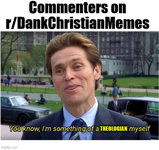 It do be like that | Commenters on r/DankChristianMemes; THEOLOGIAN | image tagged in you know i'm something of a _ myself,dank,christian,memes,r/dankchristianmemes | made w/ Imgflip meme maker