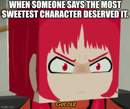 Angry Ruby (Newscapepro) | WHEN SOMEONE SAYS THE MOST SWEETEST CHARACTER DESERVED IT. Get out | image tagged in angry ruby newscapepro | made w/ Imgflip meme maker