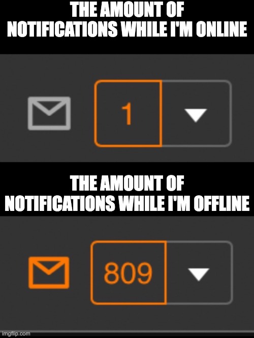 1 notification vs. 809 notifications with message | THE AMOUNT OF NOTIFICATIONS WHILE I'M ONLINE; THE AMOUNT OF NOTIFICATIONS WHILE I'M OFFLINE | image tagged in 1 notification vs 809 notifications with message | made w/ Imgflip meme maker