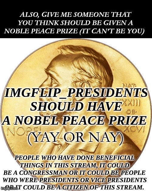 Congress members only | ALSO, GIVE ME SOMEONE THAT YOU THINK SHOULD BE GIVEN A NOBLE PEACE PRIZE (IT CAN'T BE YOU); (YAY OR NAY) | image tagged in congress,medal,nobel prize | made w/ Imgflip meme maker