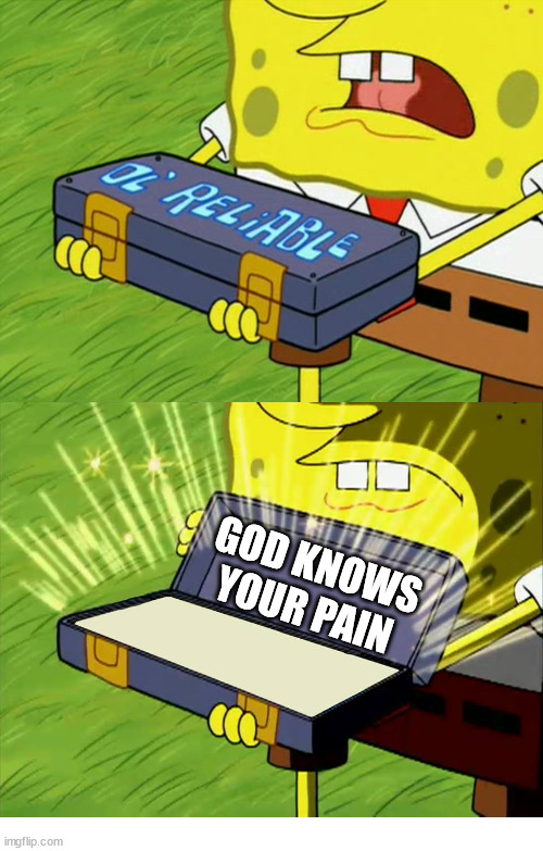 Not helpful | GOD KNOWS YOUR PAIN | image tagged in ol' reliable,dank,christian,memes,r/dankchristianmemes | made w/ Imgflip meme maker