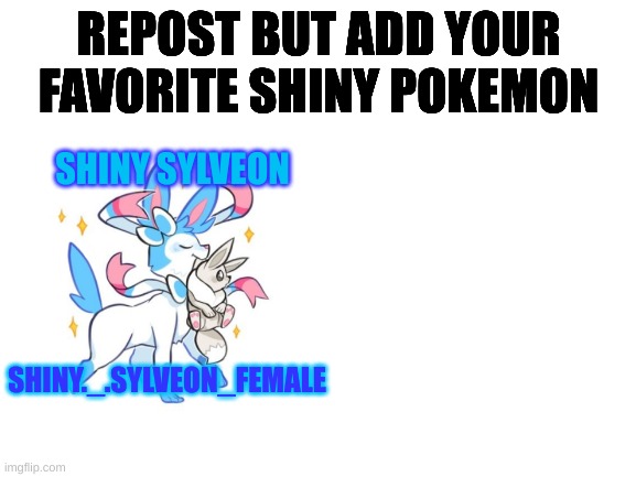 Blank White Template | REPOST BUT ADD YOUR FAVORITE SHINY POKEMON; SHINY SYLVEON; SHINY._.SYLVEON_FEMALE | image tagged in blank white template,repost | made w/ Imgflip meme maker