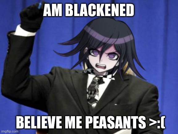 Kokichi the blackened?? | AM BLACKENED; BELIEVE ME PEASANTS >:( | image tagged in memes,too damn high,danganronpa,sussy baka,oh wow are you actually reading these tags,stop reading the tags | made w/ Imgflip meme maker