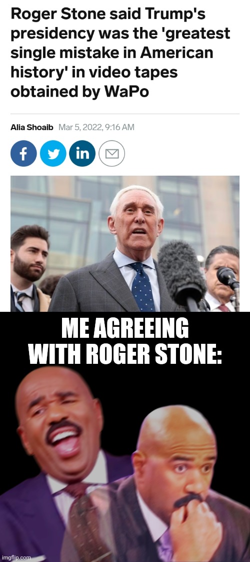 ME AGREEING WITH ROGER STONE: | image tagged in steve harvey conflicted reaction,for really big mistakes,consequences,you have become the very thing you swore to destroy | made w/ Imgflip meme maker