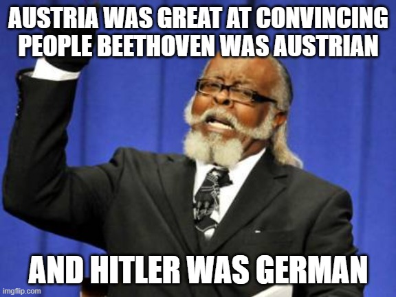 Too Damn High | AUSTRIA WAS GREAT AT CONVINCING PEOPLE BEETHOVEN WAS AUSTRIAN; AND HITLER WAS GERMAN | image tagged in memes,too damn high | made w/ Imgflip meme maker