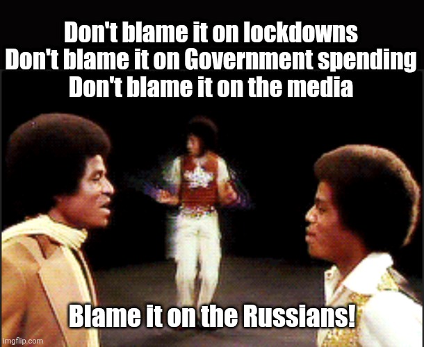 Blame it on the Russians | Don't blame it on lockdowns

Don't blame it on Government spending

Don't blame it on the media; Blame it on the Russians! | image tagged in russian,money printing,media,socialism,lockdown,blame game | made w/ Imgflip meme maker