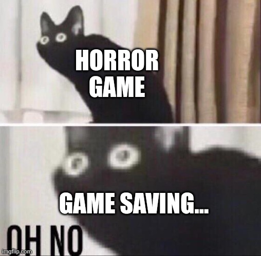 Horror game saves: | HORROR GAME; GAME SAVING... | image tagged in oh no cat,video games,memes | made w/ Imgflip meme maker