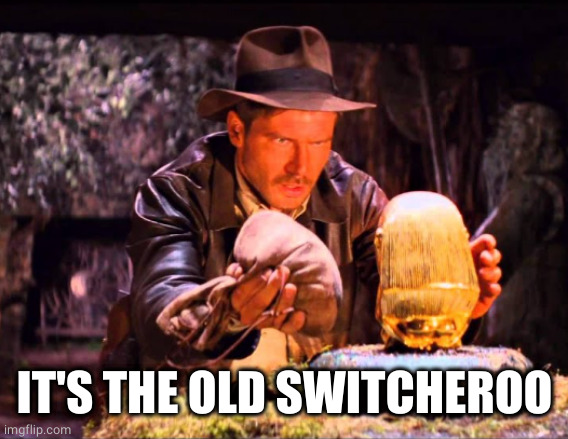 Indiana Jones Switcheroo | IT'S THE OLD SWITCHEROO | image tagged in indiana jones switcheroo | made w/ Imgflip meme maker