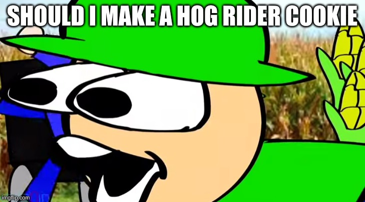 BANDU POG | SHOULD I MAKE A HOG RIDER COOKIE | image tagged in bandu pog | made w/ Imgflip meme maker