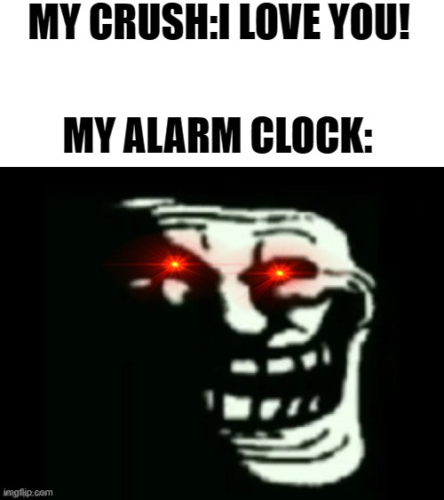 my clock is doing a "little" bit of trolling |  MY CRUSH:I LOVE YOU! MY ALARM CLOCK: | image tagged in trollge,alarm clock,memes,relatable | made w/ Imgflip meme maker