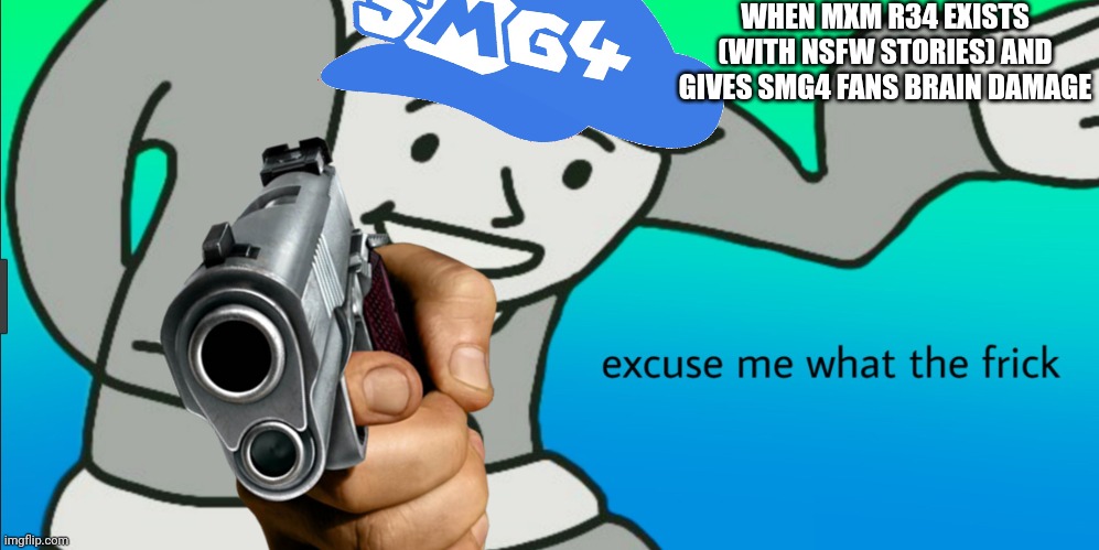 when Sh1t goes wrong with the 2 man crew |  WHEN MXM R34 EXISTS (WITH NSFW STORIES) AND GIVES SMG4 FANS BRAIN DAMAGE | image tagged in excuse me what the frick | made w/ Imgflip meme maker