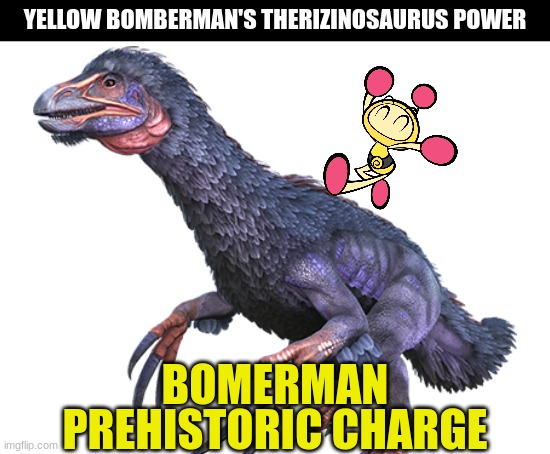 Power of a herbivorus theropod (Note:Just like the Quetza this Therizino is also a replacement of the baryonyx sorry) | YELLOW BOMBERMAN'S THERIZINOSAURUS POWER; BOMERMAN; PREHISTORIC CHARGE | image tagged in dinosaur,animals,bomberman,crossover,ark survival evolved | made w/ Imgflip meme maker