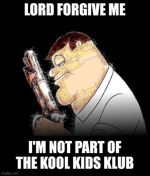 . | LORD FORGIVE ME; I'M NOT PART OF THE KOOL KIDS KLUB | image tagged in lord forgive me peter griffin | made w/ Imgflip meme maker