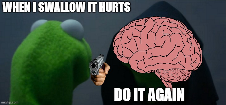 Evil Kermit | WHEN I SWALLOW IT HURTS; DO IT AGAIN | image tagged in memes,evil kermit | made w/ Imgflip meme maker