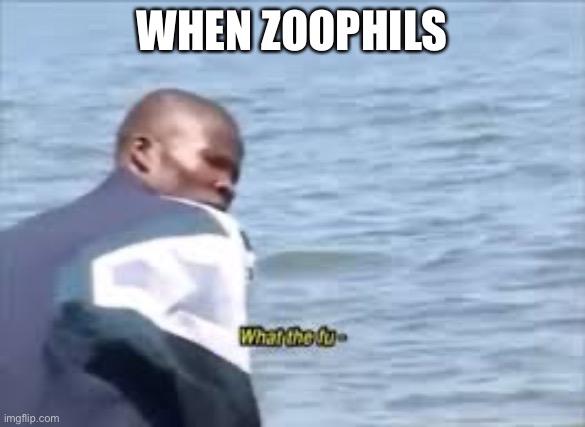 What the fu- | WHEN ZOOPHILS | image tagged in what the fu- | made w/ Imgflip meme maker