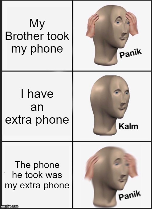 Panik Kalm Panik Meme | My Brother took my phone; I have an extra phone; The phone he took was my extra phone | image tagged in memes,panik kalm panik | made w/ Imgflip meme maker