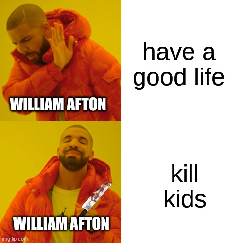 Drake Hotline Bling | have a good life; WILLIAM AFTON; kill kids; WILLIAM AFTON | image tagged in memes,drake hotline bling | made w/ Imgflip meme maker