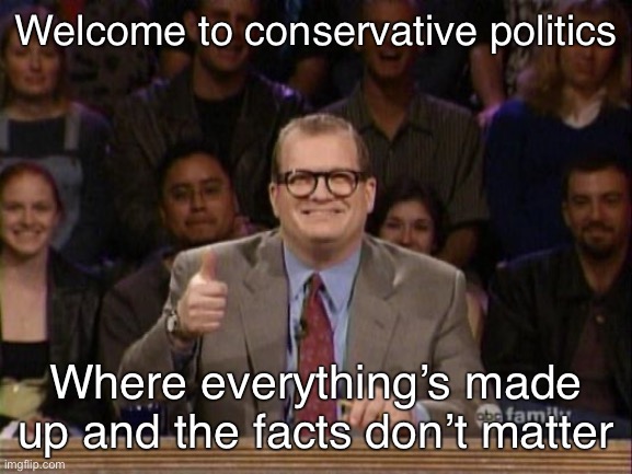 Conservatives live outside of reality | Welcome to conservative politics; Where everything’s made up and the facts don’t matter | image tagged in and the points don't matter,conservative logic,facts,conservatives,republicans,fake news | made w/ Imgflip meme maker