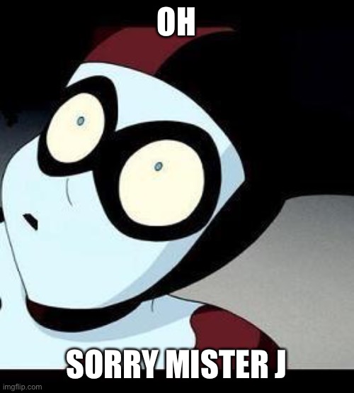 Harley Quinn  | OH SORRY MISTER J | image tagged in harley quinn | made w/ Imgflip meme maker
