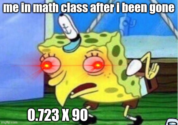 Mocking Spongebob Meme | me in math class after i been gone; 0.723 X 90 | image tagged in memes,mocking spongebob | made w/ Imgflip meme maker