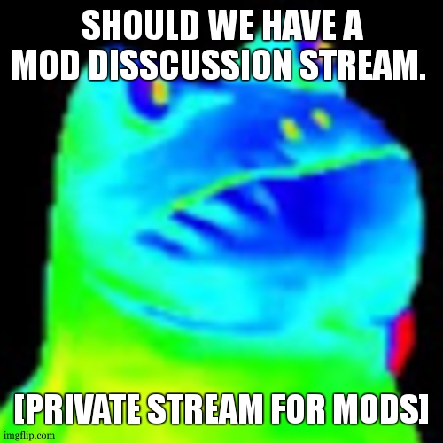 If yes, i'll make it and all mods will be invited | SHOULD WE HAVE A MOD DISSCUSSION STREAM. [PRIVATE STREAM FOR MODS] | image tagged in fun factz with frog | made w/ Imgflip meme maker