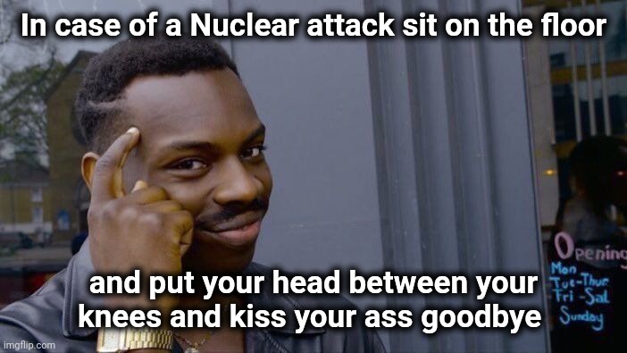 Roll Safe Think About It Meme | In case of a Nuclear attack sit on the floor and put your head between your
knees and kiss your ass goodbye | image tagged in memes,roll safe think about it | made w/ Imgflip meme maker