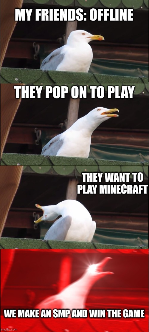 Inhaling Seagull Meme | MY FRIENDS: OFFLINE; THEY POP ON TO PLAY; THEY WANT TO PLAY MINECRAFT; WE MAKE AN SMP AND WIN THE GAME | image tagged in memes,inhaling seagull | made w/ Imgflip meme maker