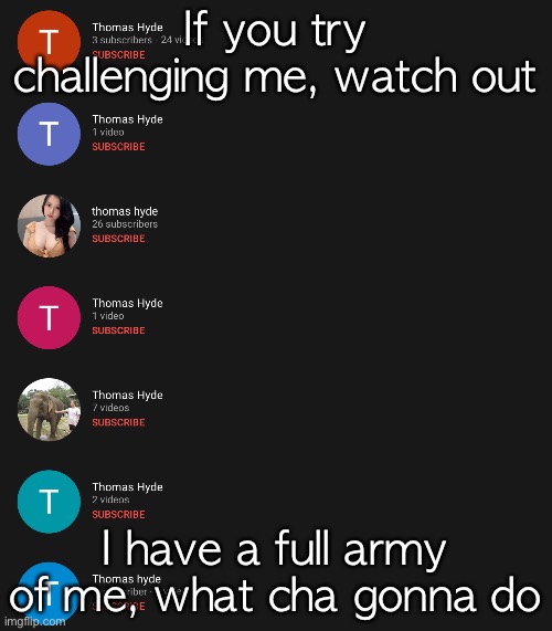 If you try challenging me, watch out; I have a full army of me, what cha gonna do | made w/ Imgflip meme maker